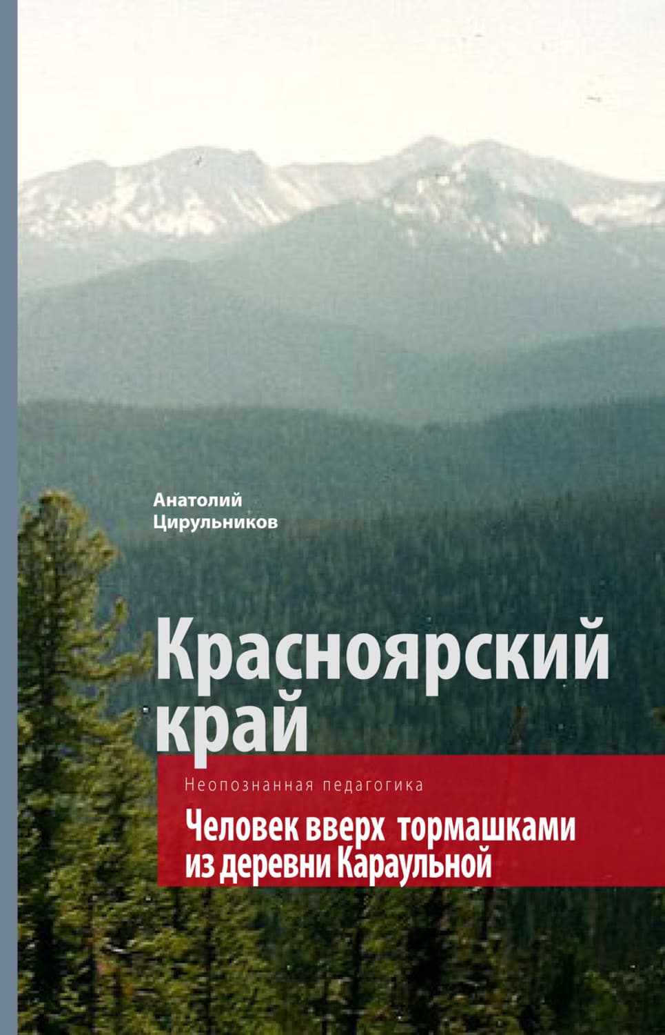 Обложка книги «Неопознанная педагогика. Красноярский край. Человек вверх тормашками из деревни Караульной» — Анатолий Цирульников