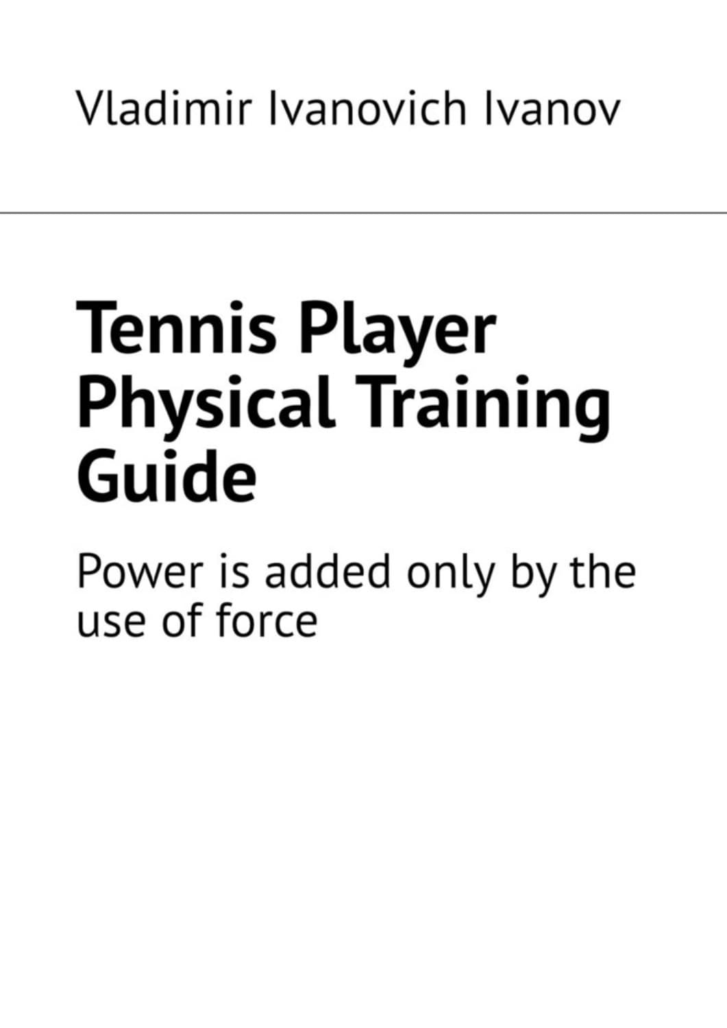 Обложка книги «Tennis Player Physical Training Guide. Power is added only by the use of force» — Василий Иванов