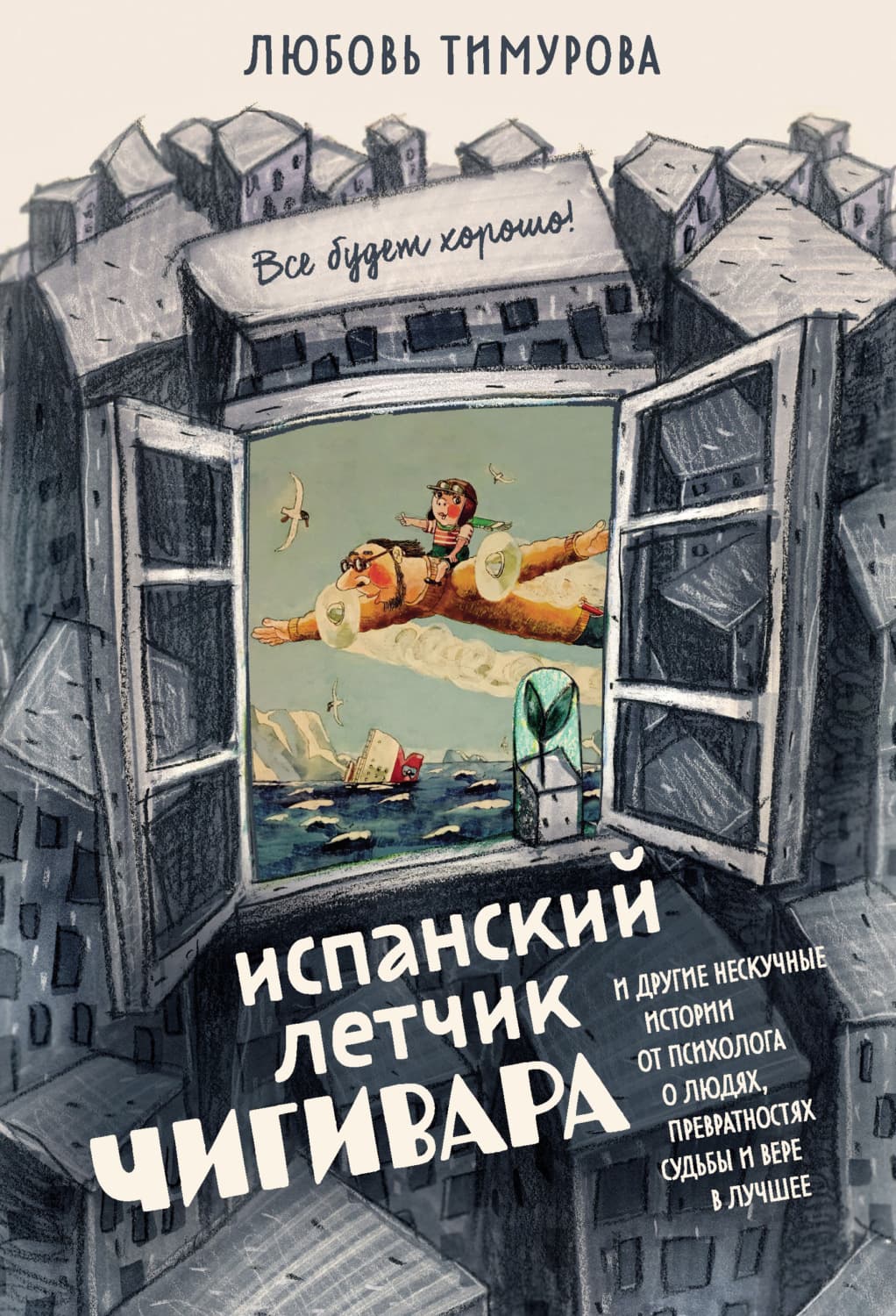 Обложка книги «Испанский летчик Чигивара и другие нескучные истории от психолога о людях, превратностях судьбы и вере в лучшее» — Любовь Тимурова