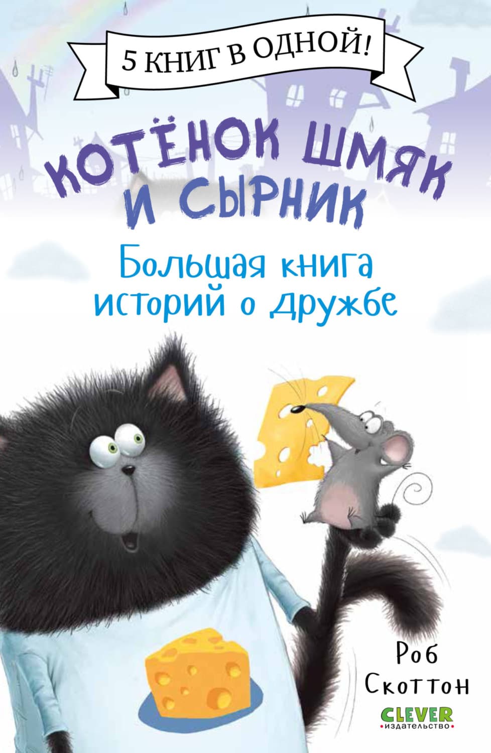 Обложка книги «Котенок Шмяк и Сырник. Большая книга историй о дружбе» — Роб Скоттон