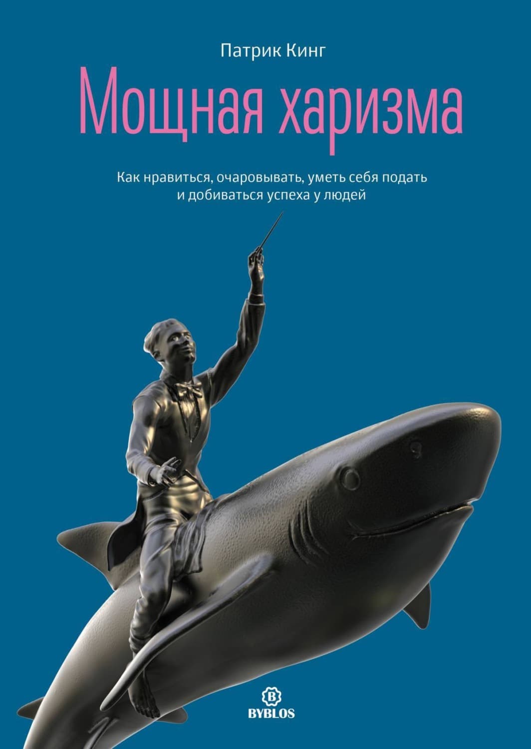 Обложка книги «Мощная харизма. Как нравиться, очаровывать, уметь себя подать и добиваться успеха у людей» — Патрик Кинг