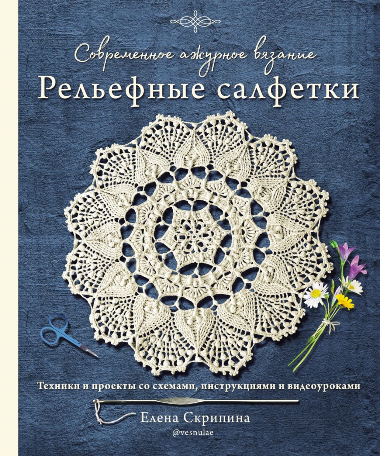 Обложка книги «Современное ажурное вязание. Рельефные салфетки. Техники и проекты со схемами, инструкциями и видеоуроками» — Елена Скрипина