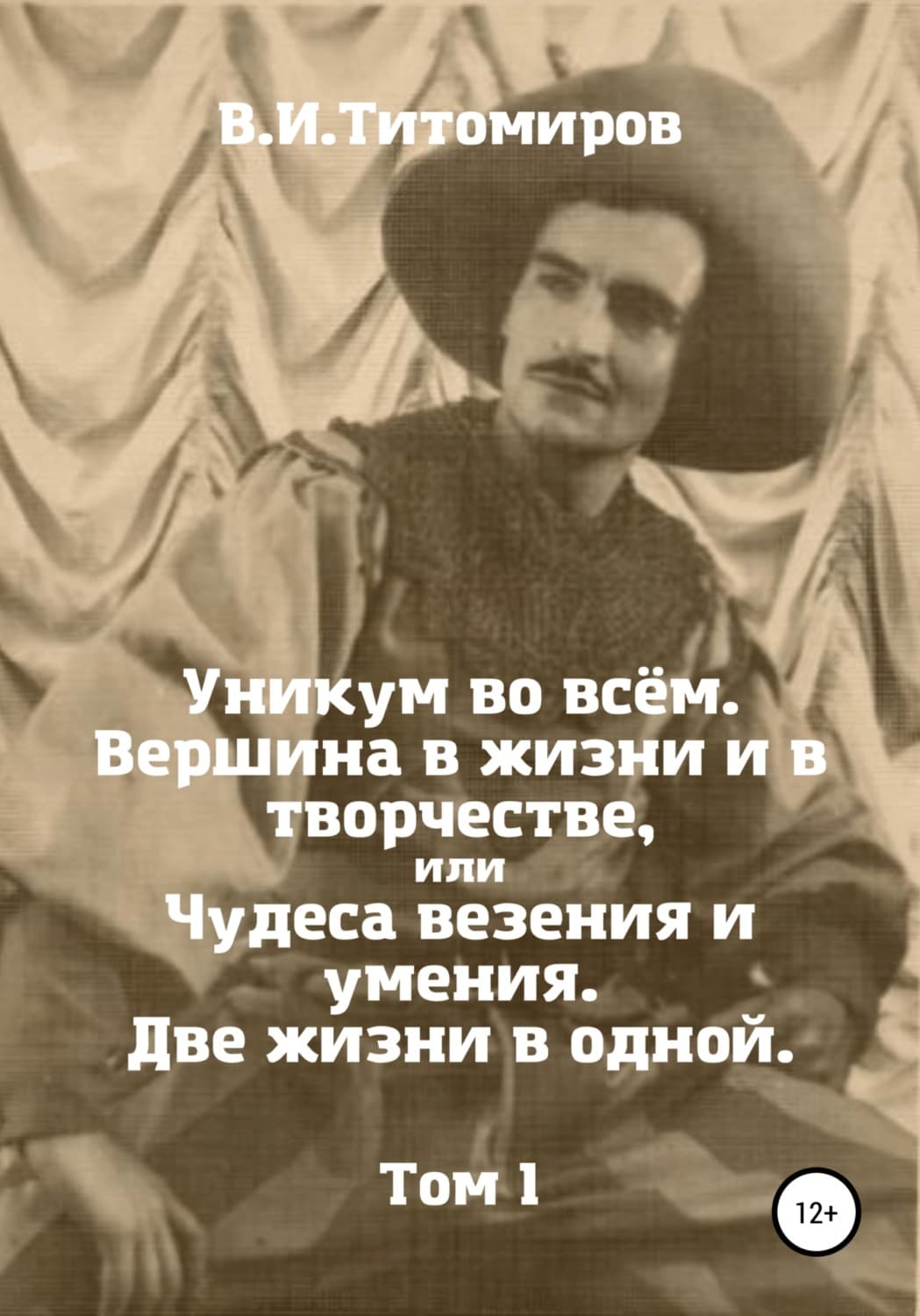 Обложка книги «Уникум во всём. Вершина в жизни и в творчестве, или Чудеса везения и умения. Две жизни в одной. Том 1» — Владимир Ильич Титомиров