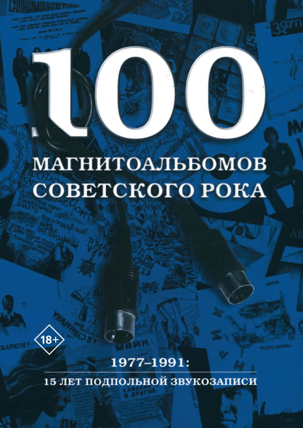 Обложка книги «100 магнитоальбомов советского рока. Избранные страницы истории отечественного рока. 1977 – 1991. 15 лет подпольной звукозаписи» — Александр Кушнир