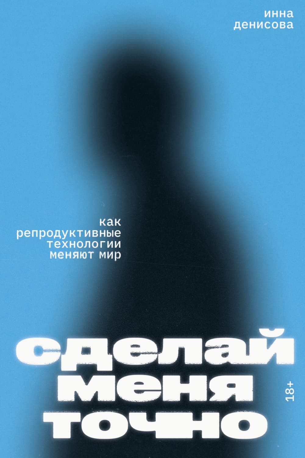 Обложка книги «Сделай меня точно. Как репродуктивные технологии меняют мир» — Ирина Денисова