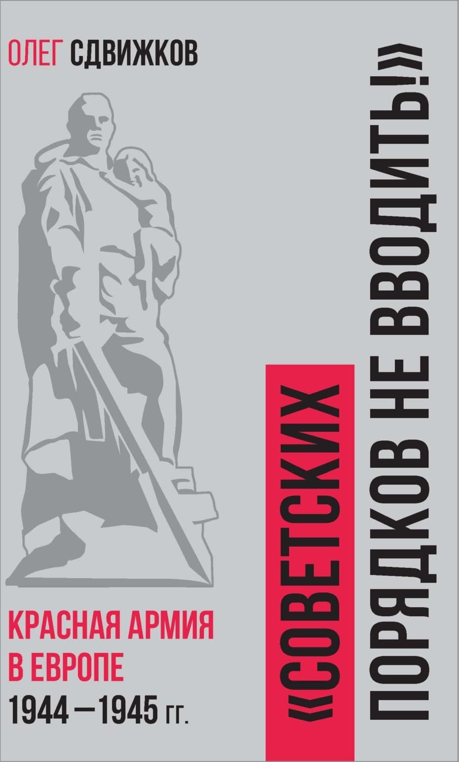 Обложка книги «Советских порядков не вводить. Красная Армия в Европе 1941 – 1945 гг» — О. А. Сдвижков