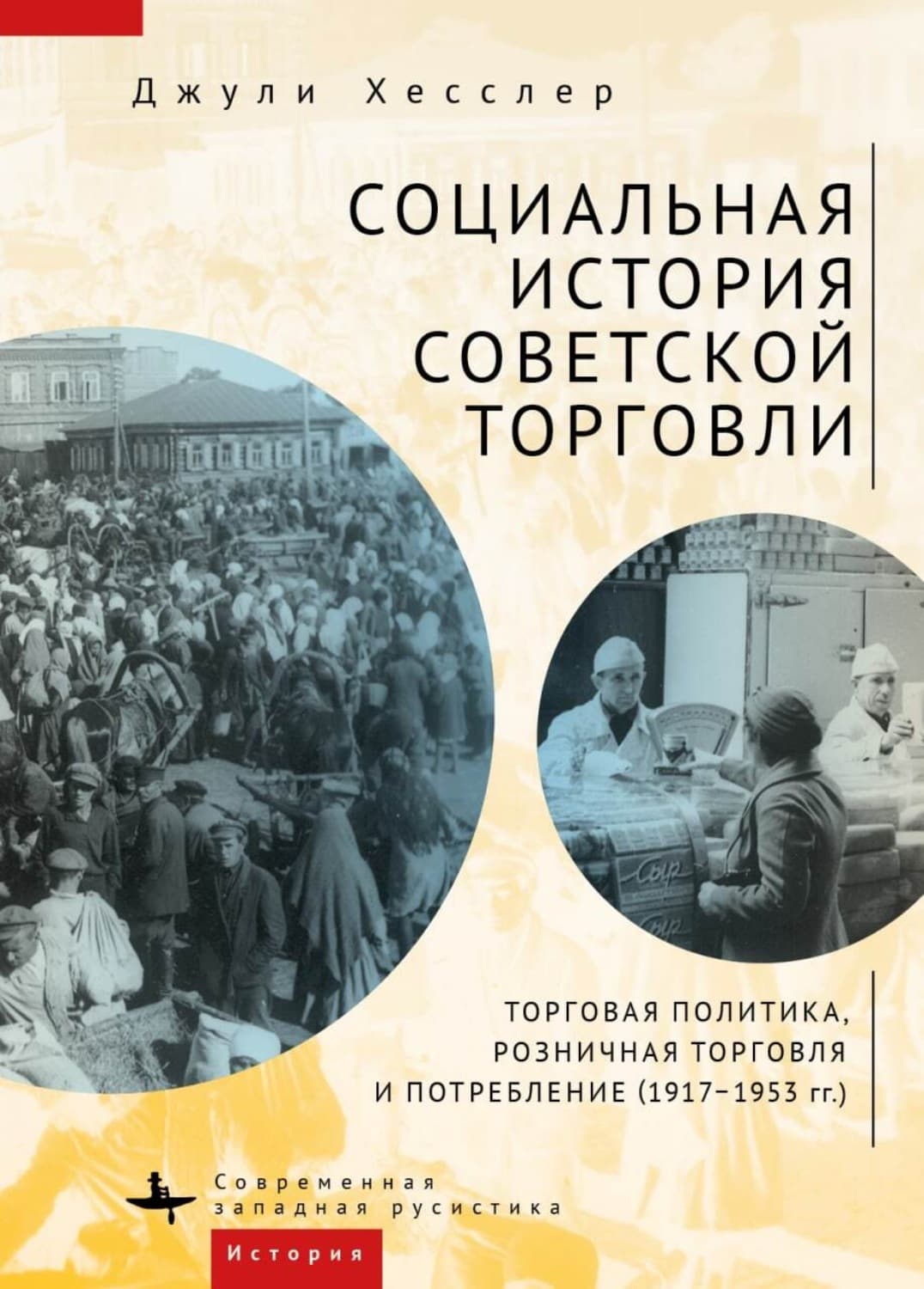 Обложка книги «Социальная история советской торговли. Торговая политика, розничная торговля и потребление (1917–1953 гг.)» — Джули Хесслер