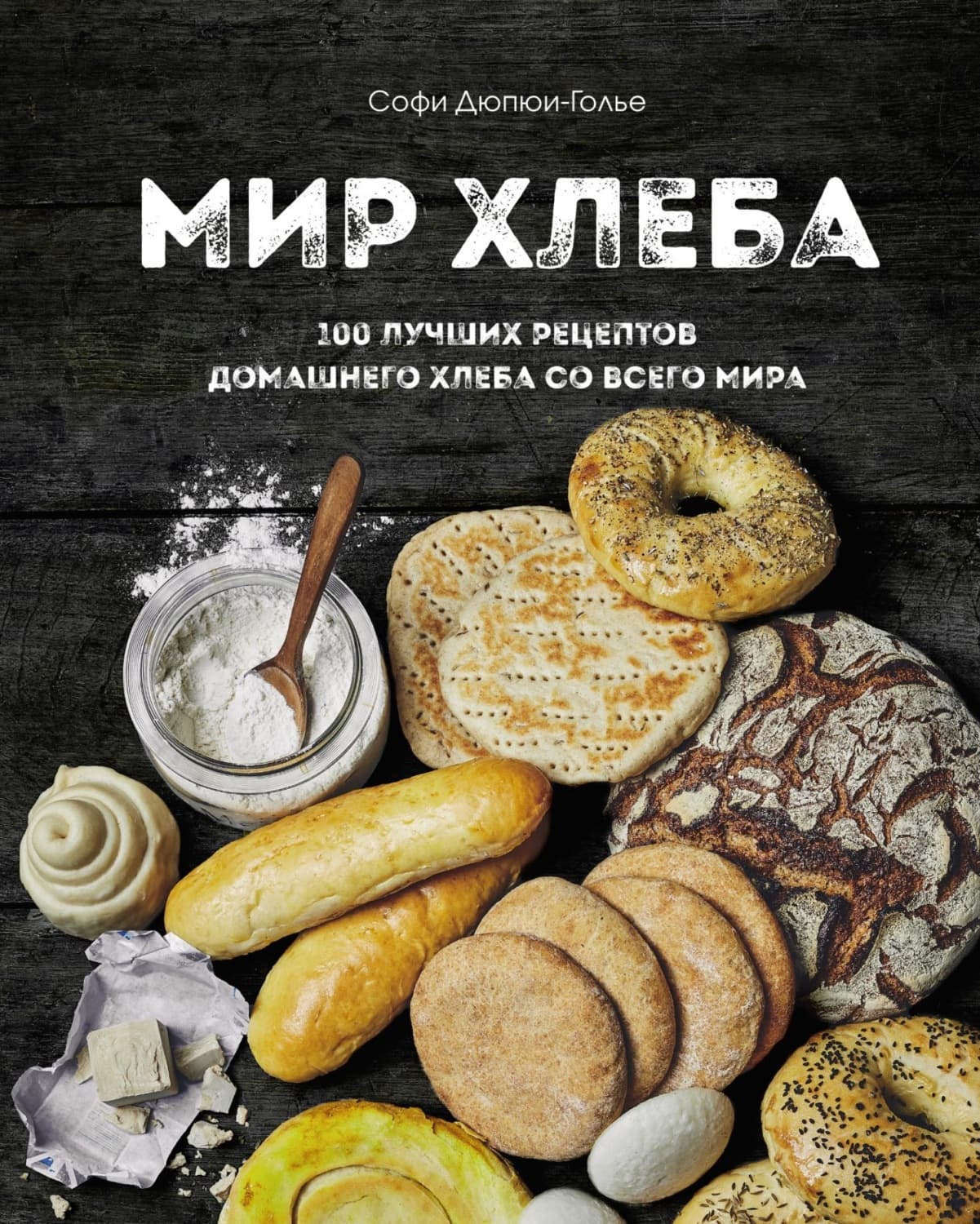 Обложка книги «Мир хлеба. 100 лучших рецептов домашнего хлеба со всего мира» — Софи Дюпюи-Голье
