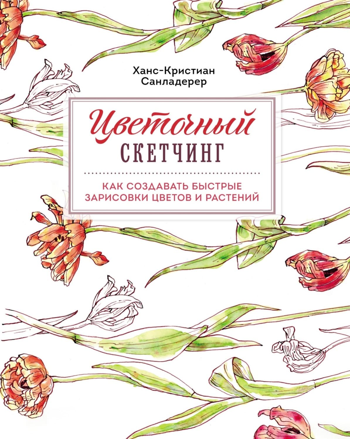 Обложка книги «Цветочный скетчинг. Как создавать быстрые зарисовки цветов и растений» — Ханс-Кристиан Санладерер