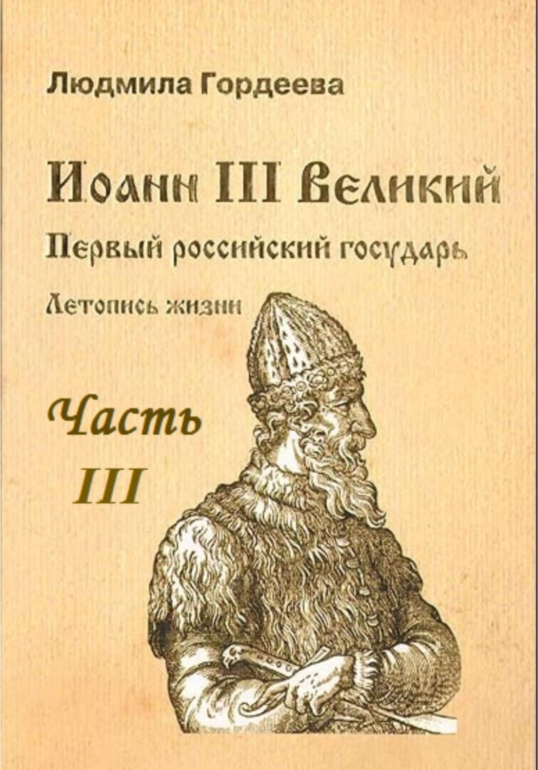 Обложка книги «Иоанн III Великий. Первый Российский государь. Летопись жизни. Часть III» — Людмила Гордеева