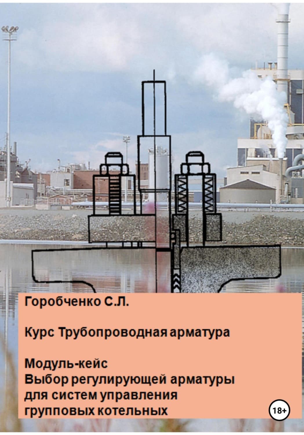 Обложка книги «Курс Трубопроводная арматура. Модуль-кейс. Выбор регулирующей арматуры для систем управления групповых котельных» — Станислав Горобченко