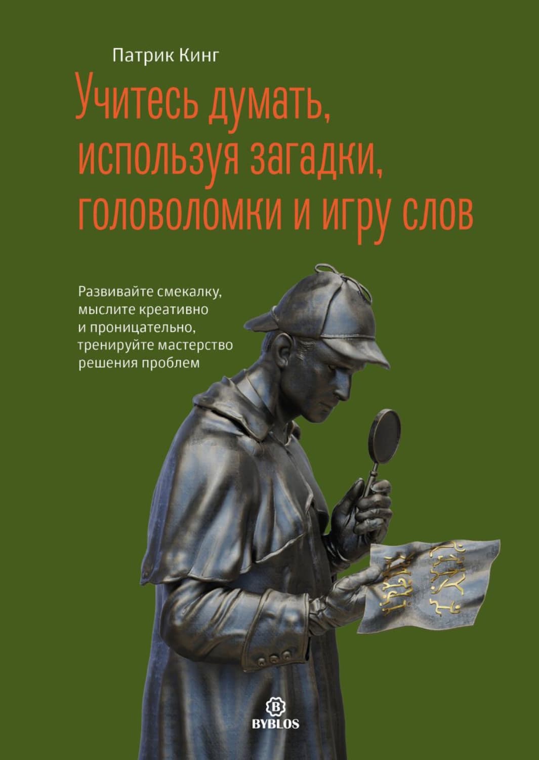 Обложка книги «Учитесь думать, используя загадки, головоломки и игру слов. Развивайте смекалку, мыслите креативно и проницательно, тренируйте мастерство решения проблем» — Патрик Кинг