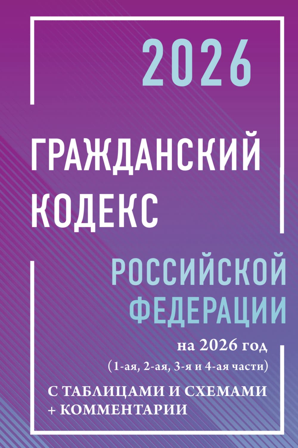 Обложка книги «Гражданский кодекс Российской Федерации на 2026 год с таблицами и схемами + комментарии (1-я, 2-я, 3-я и 4-я части)» — Нормативные правовые акты