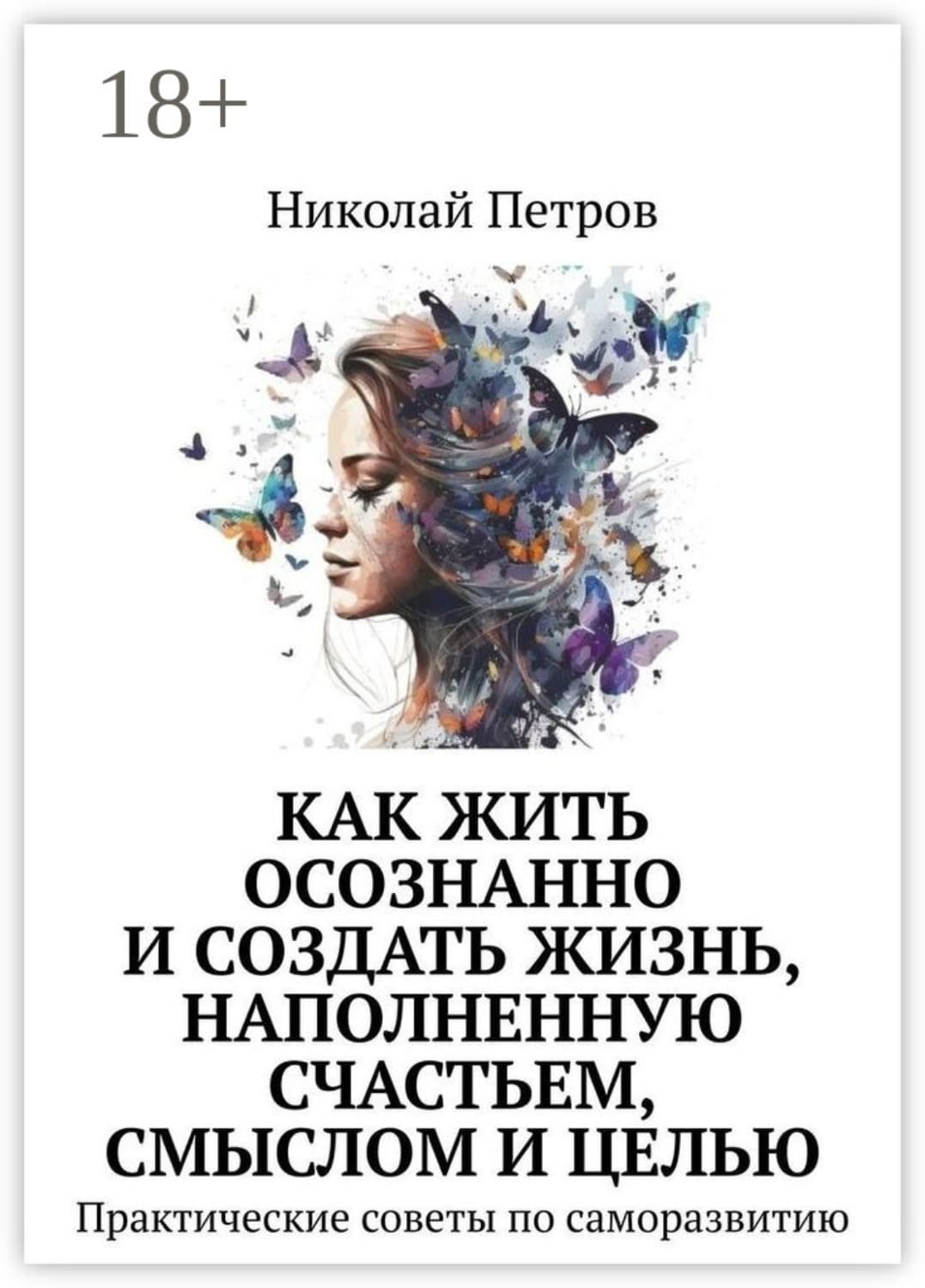 Обложка книги «Как жить осознанно и создать жизнь, наполненную счастьем, смыслом и целью. Практические советы по саморазвитию» — Николай Петров