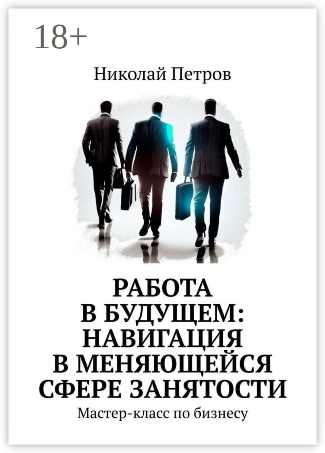 Обложка книги «Работа в будущем: навигация в меняющейся сфере занятости. Мастер-класс по бизнесу» — Николай Петров