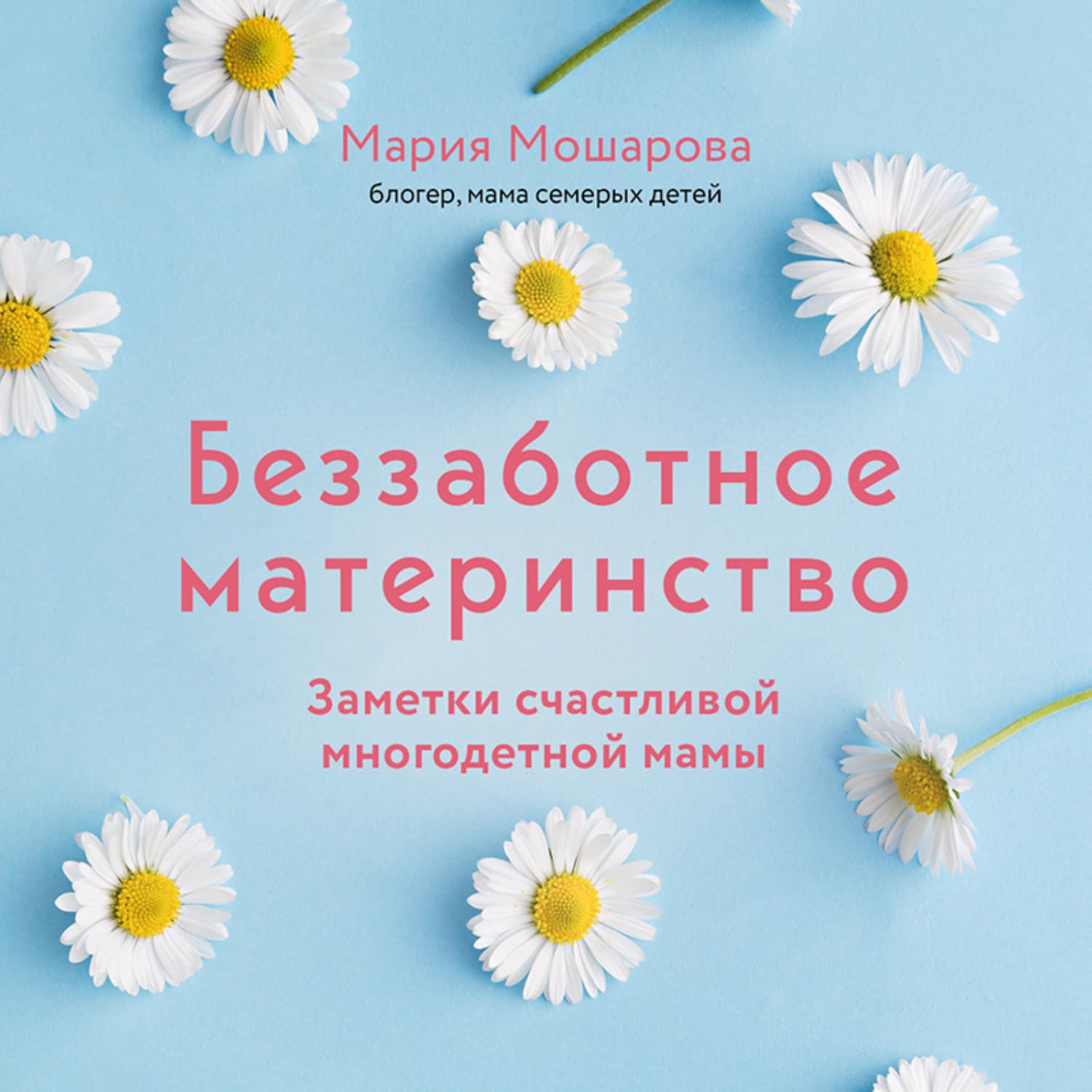 Обложка книги «Беззаботное материнство. Заметки счастливой многодетной мамы» — Мария Мошарова