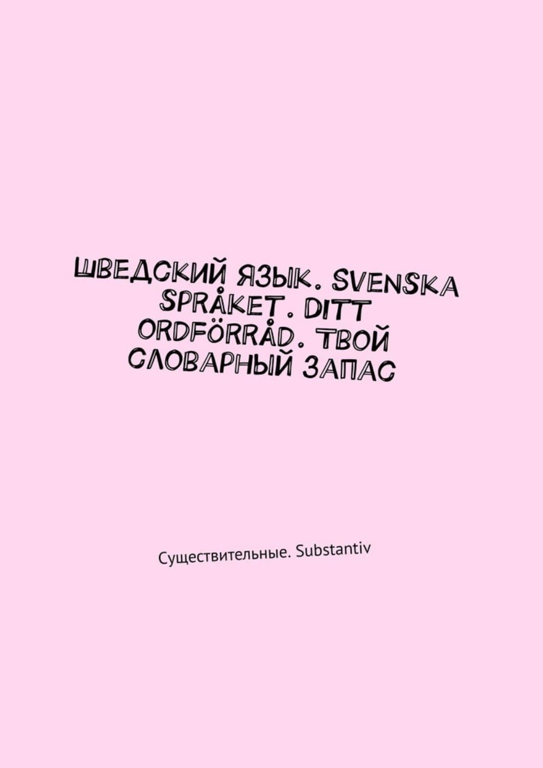Обложка книги «Шведский язык. Svenska språket. Ditt ordförråd. Твой словарный запас. Существительные. Substantiv» — Ирина Павлова