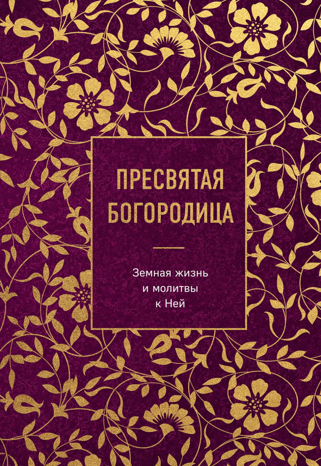 Обложка книги «Пресвятая Богородица. Земная жизнь и молитвы к Ней» — Сборник