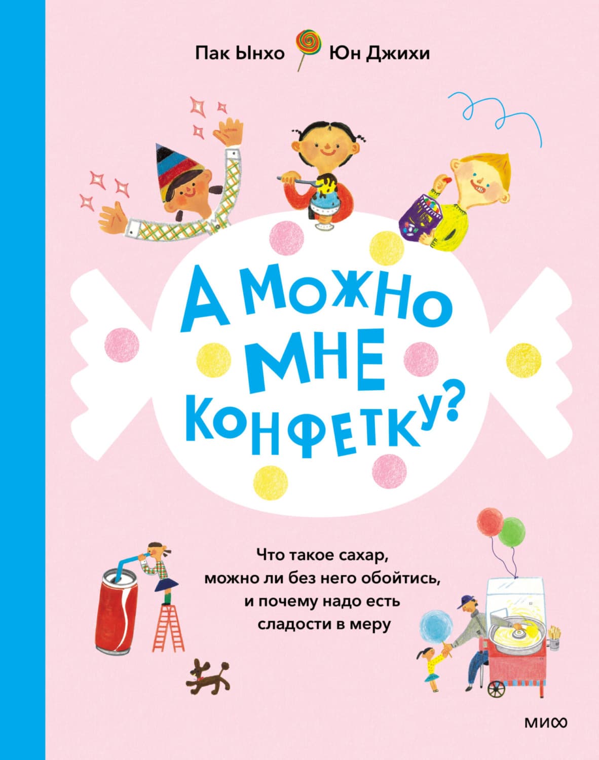 Обложка книги «А можно мне конфетку? Что такое сахар, можно ли без него обойтись, и почему надо есть сладости в меру» — Ынхо Пак