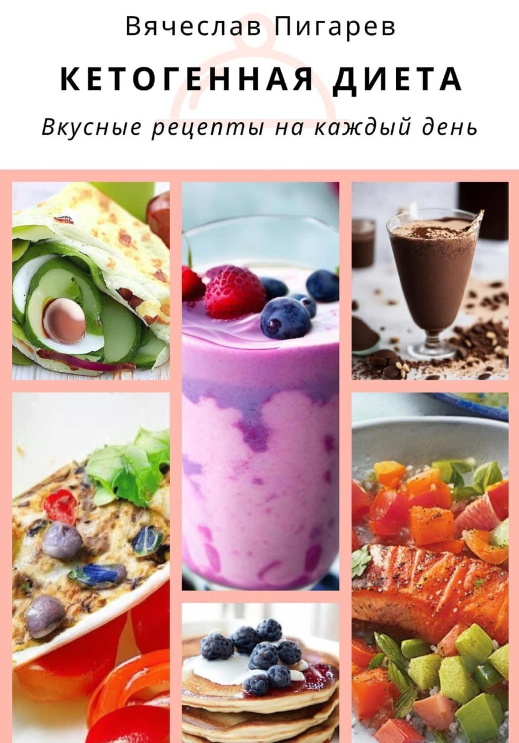 Обложка книги «Кетогенная диета. Вкусные рецепты на каждый день» — Вячеслав Пигарев