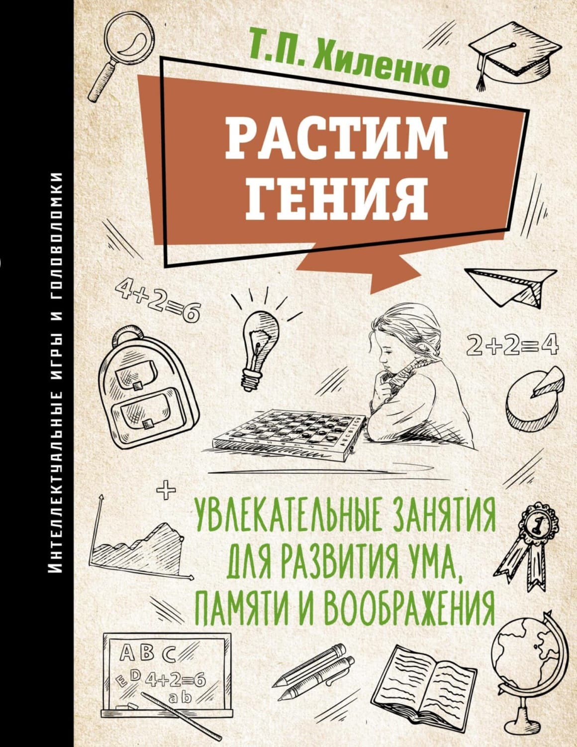 Обложка книги «Растим гения. Увлекательные занятия для развития ума, памяти и воображения» — Т. П. Хиленко