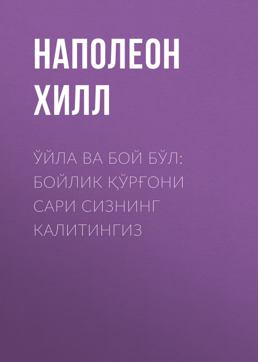 Обложка книги «Ўйла ва бой бўл: бойлик қўрғони сари сизнинг калитингиз» — Наполеон Хилл