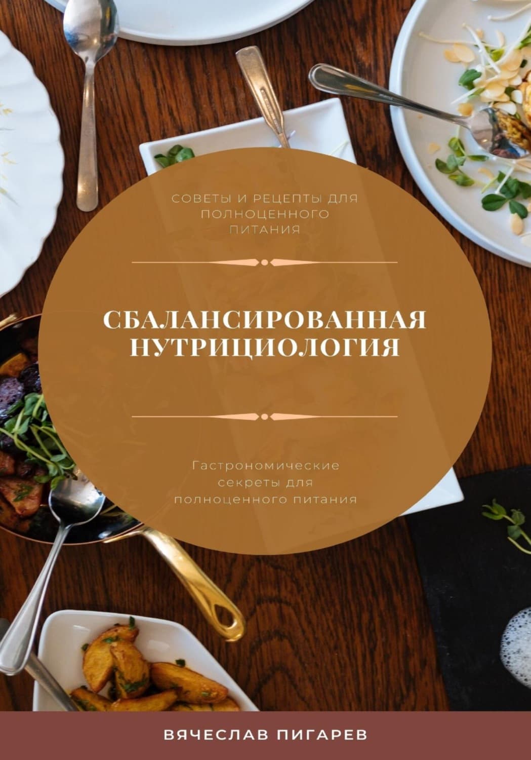 Обложка книги «Сбалансированная нутрициология. Гастрономические секреты для полноценного питания» — Вячеслав Пигарев