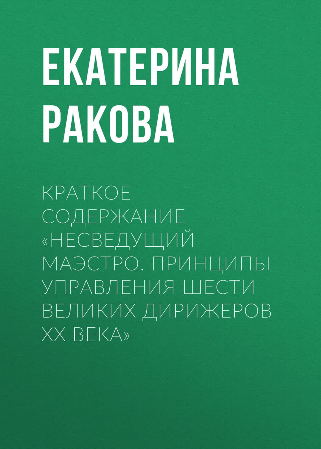 Обложка книги «Краткое содержание «Несведущий маэстро. Принципы управления шести великих дирижеров XX века»» — Екатерина Ракова