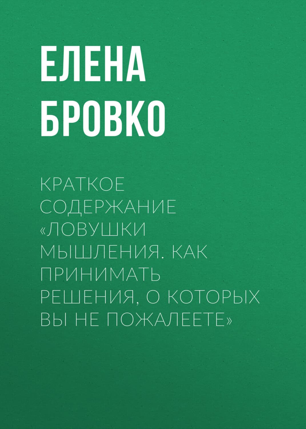 Обложка книги «Краткое содержание «Ловушки мышления. Как принимать решения, о которых вы не пожалеете»» — Елена Бровко