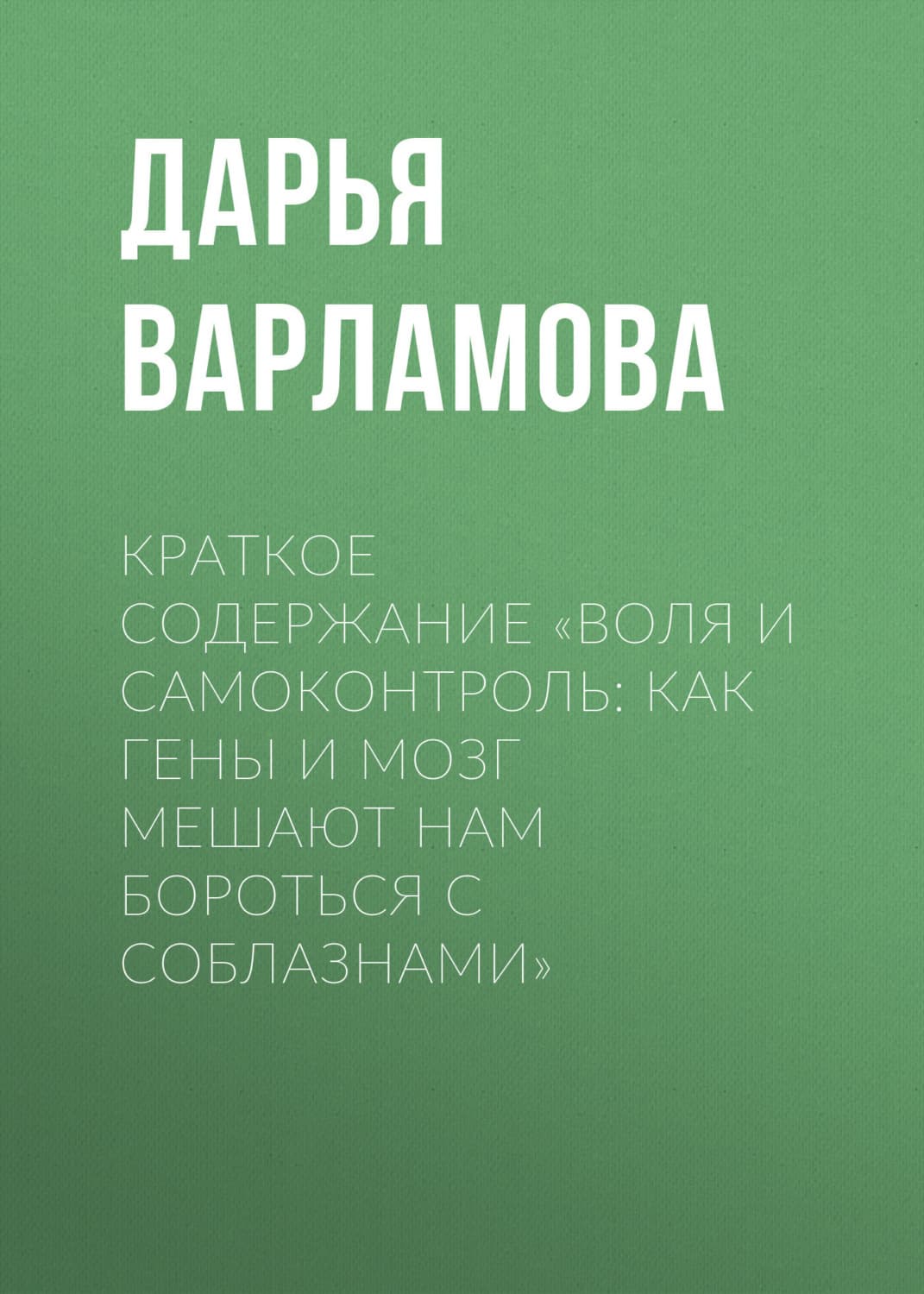 Обложка книги «Краткое содержание «Воля и самоконтроль: Как гены и мозг мешают нам бороться с соблазнами»» — Дарья Варламова