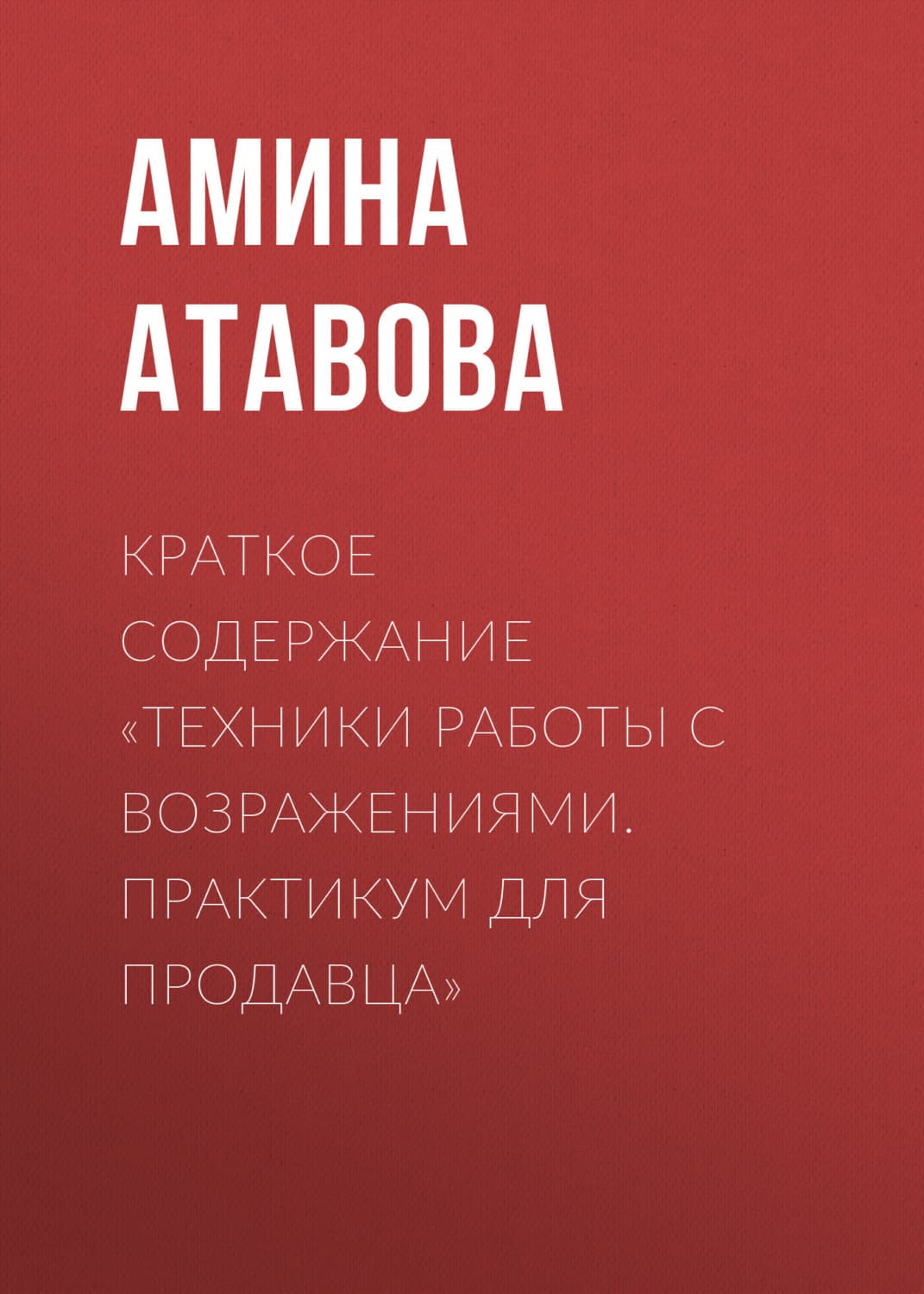 Обложка книги «Краткое содержание «Техники работы с возражениями. Практикум для продавца»» — Амина Атавова