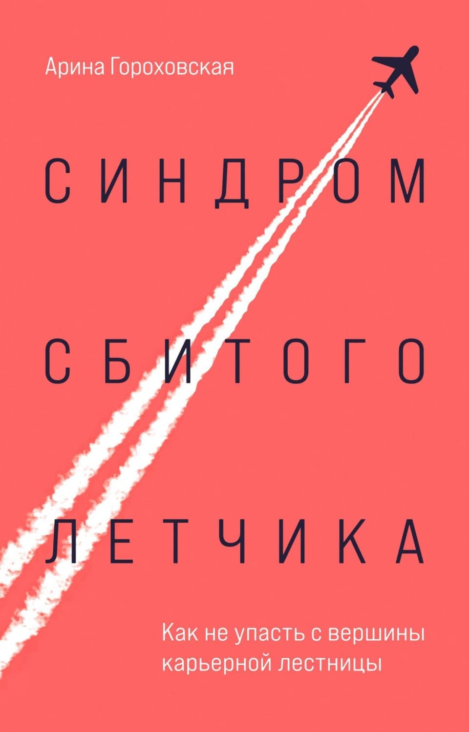 Обложка книги «Синдром сбитого летчика. Как не упасть с вершины карьерной лестницы» — Арина Гороховская