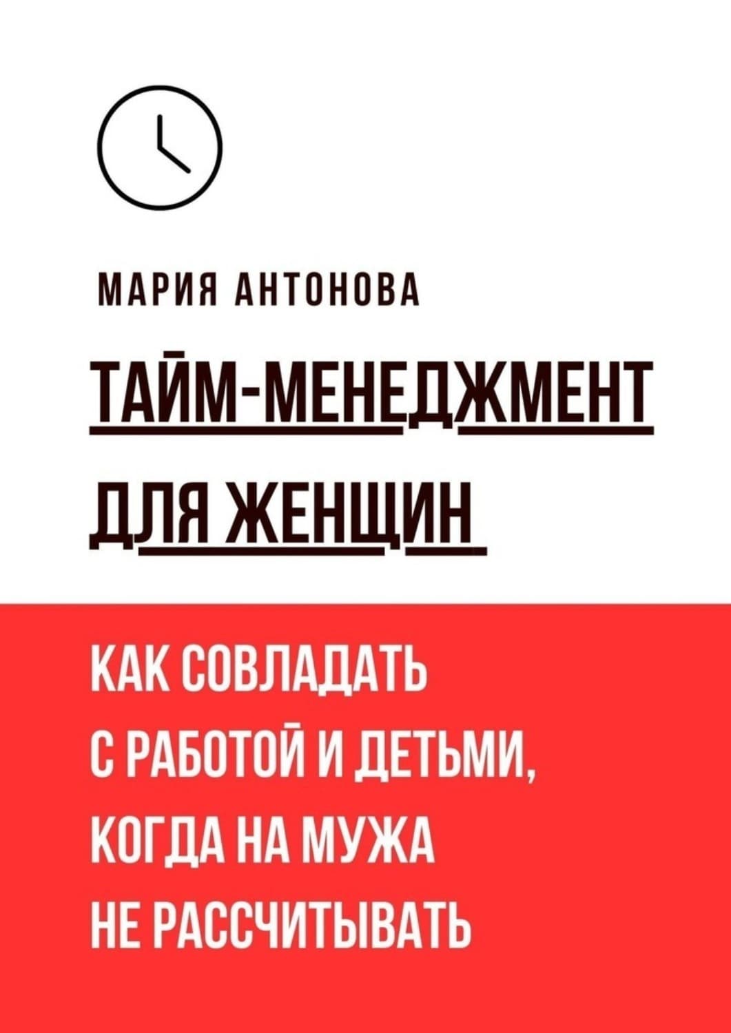 Обложка книги «Тайм-менеджмент для женщин. Как совладать с работой и детьми, когда на мужа не рассчитывать» — Мария Антонова