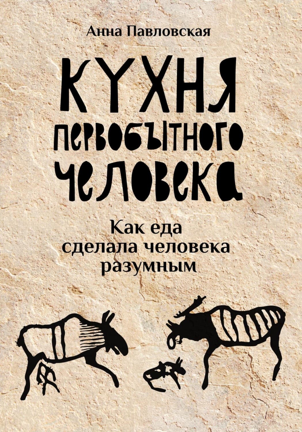 Обложка книги «Кухня первобытного человека. Как еда сделала человека разумным» — Анна Павловская