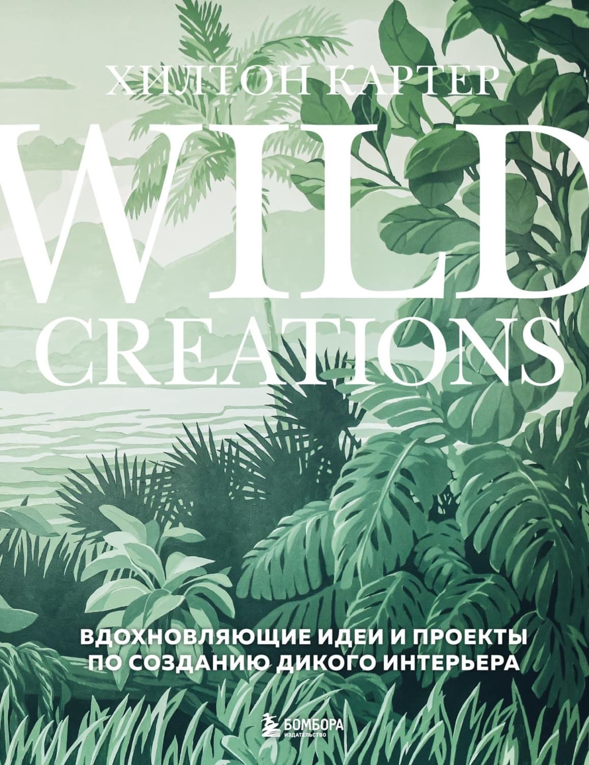 Обложка книги «Wild Creations. Вдохновляющие идеи и проекты по созданию дикого интерьера» — Холли Хоп Картер