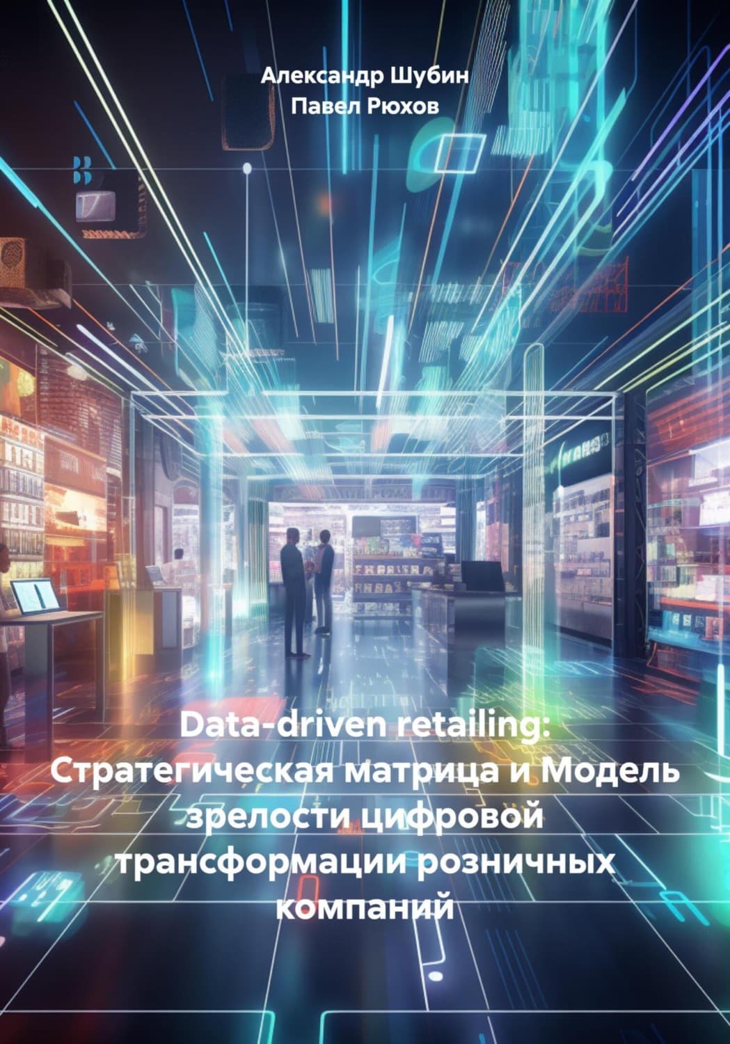 Обложка книги «Data-driven retailing: Стратегическая матрица и Модель зрелости цифровой трансформации розничных компаний» — А. В. Шубин