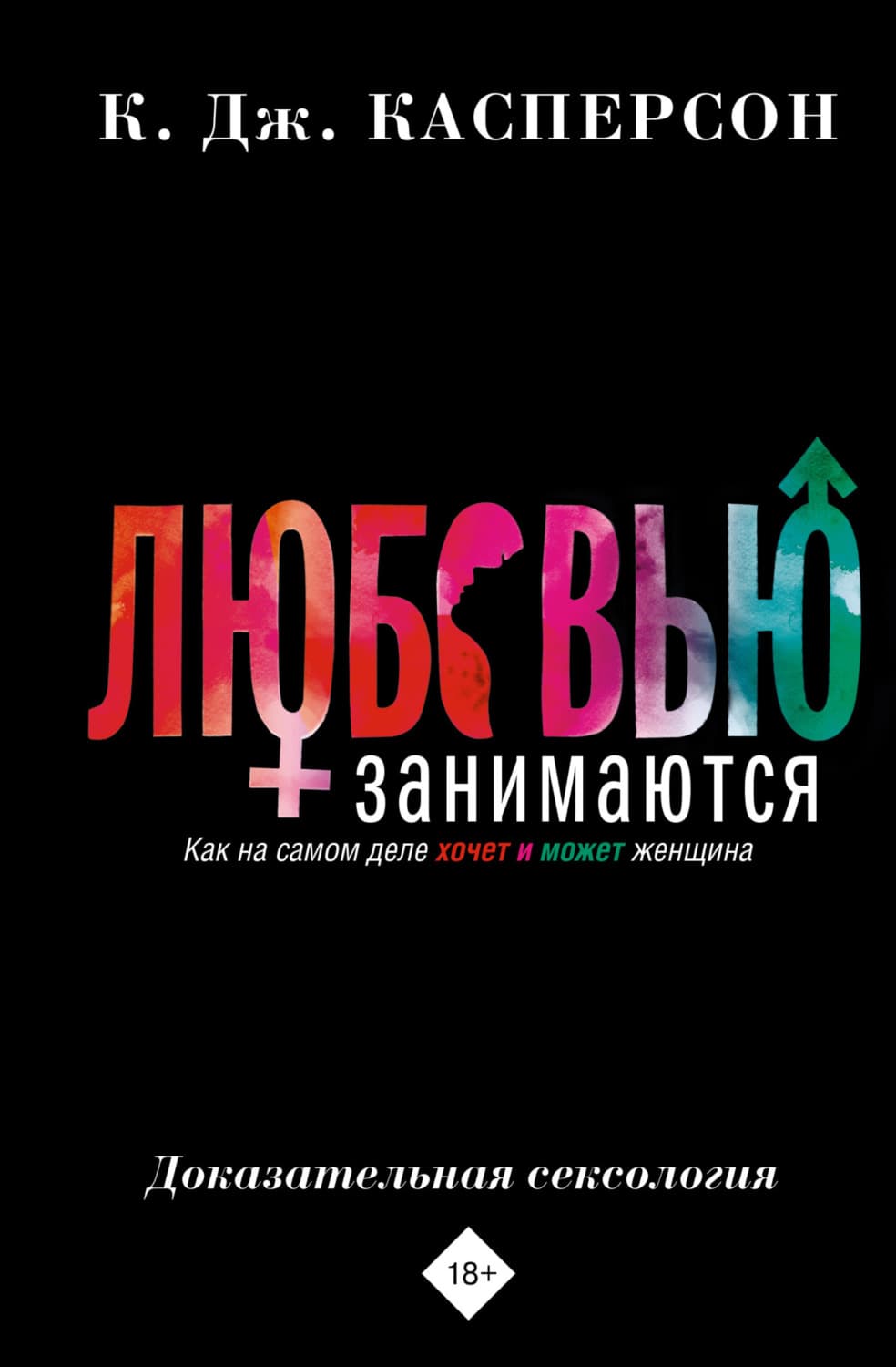Обложка книги «Любовью занимаются. Доказательная сексология. Как на самом деле хочет и может женщина» — К. Дж. Касперсон