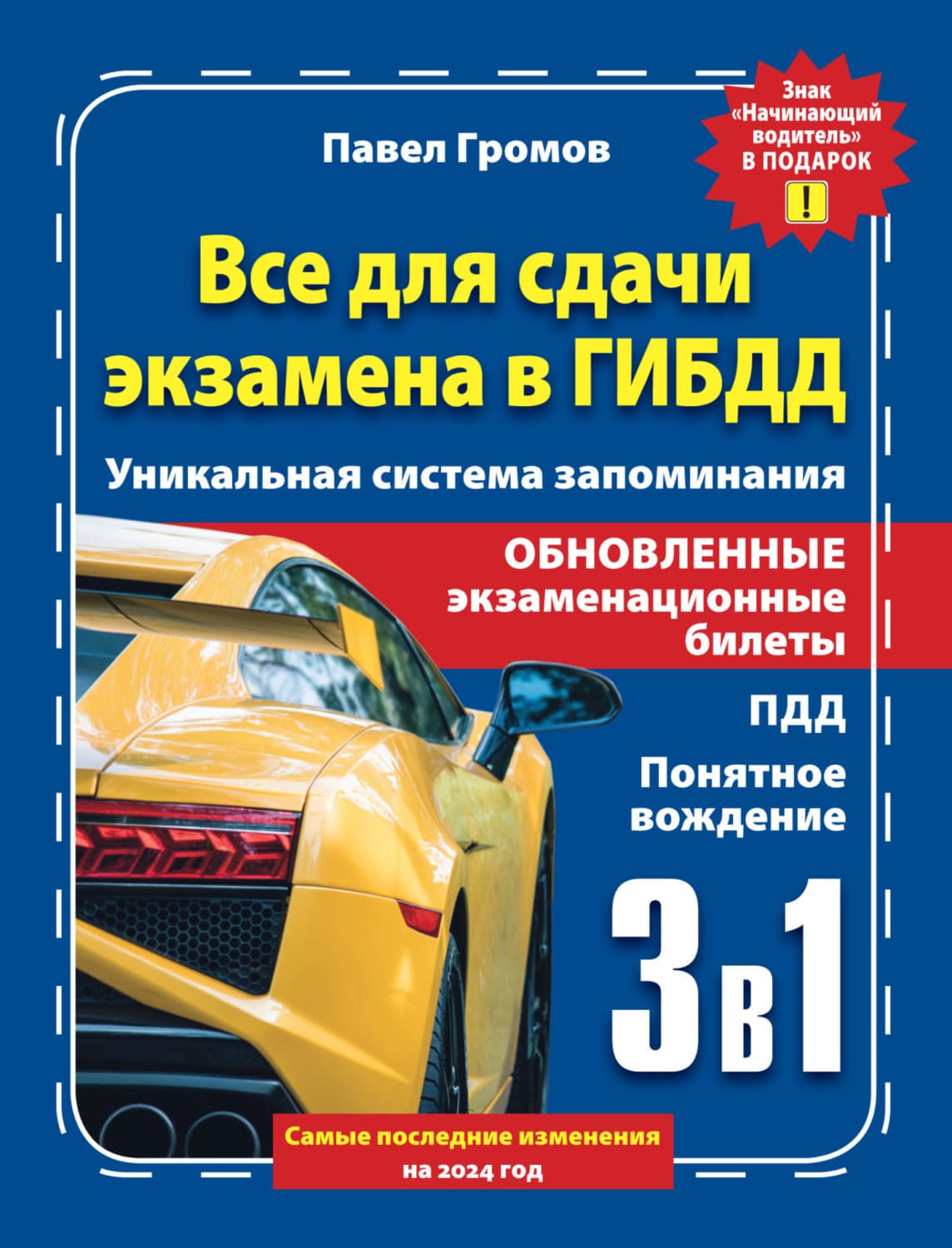 Обложка книги «3 в 1 все для сдачи экзамена в ГИБДД с уникальной системой запоминания. Понятное вождение. С самыми последними изменениями на 2024 год. Знак «Начинающий водитель» в подарок» — Павел Громов
