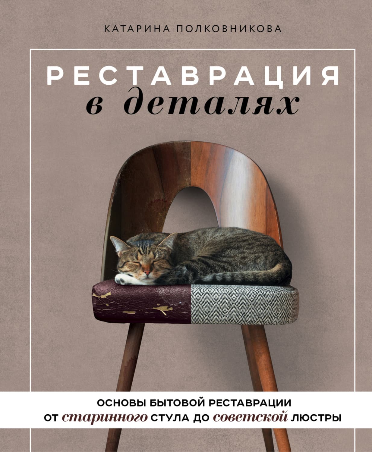 Обложка книги «Реставрация в деталях. Основы бытовой реставрации от старинного стула до советской люстры» — Катарина Полковникова