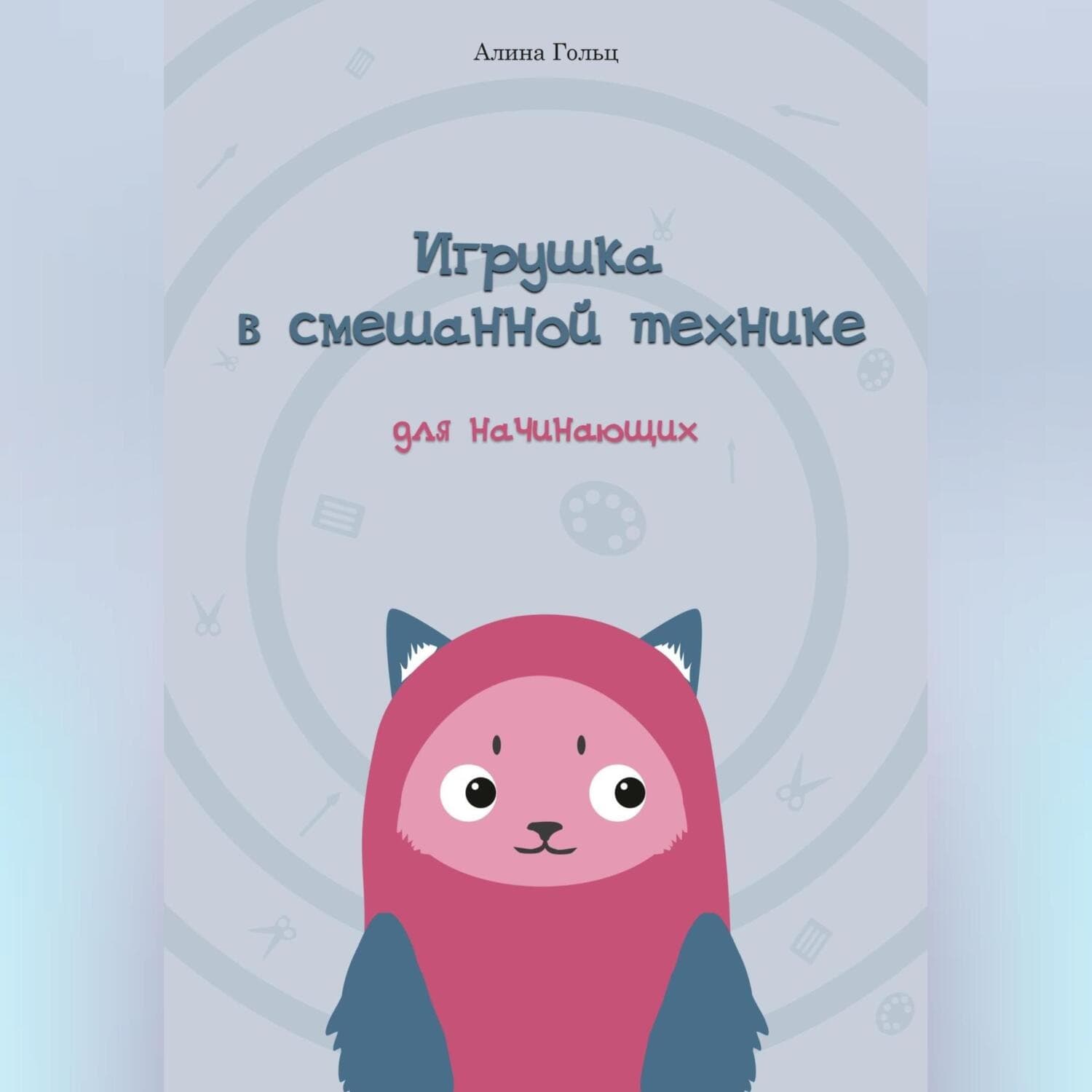 Обложка книги «Игрушка в смешанной технике. Для начинающих» — Грэй Алина