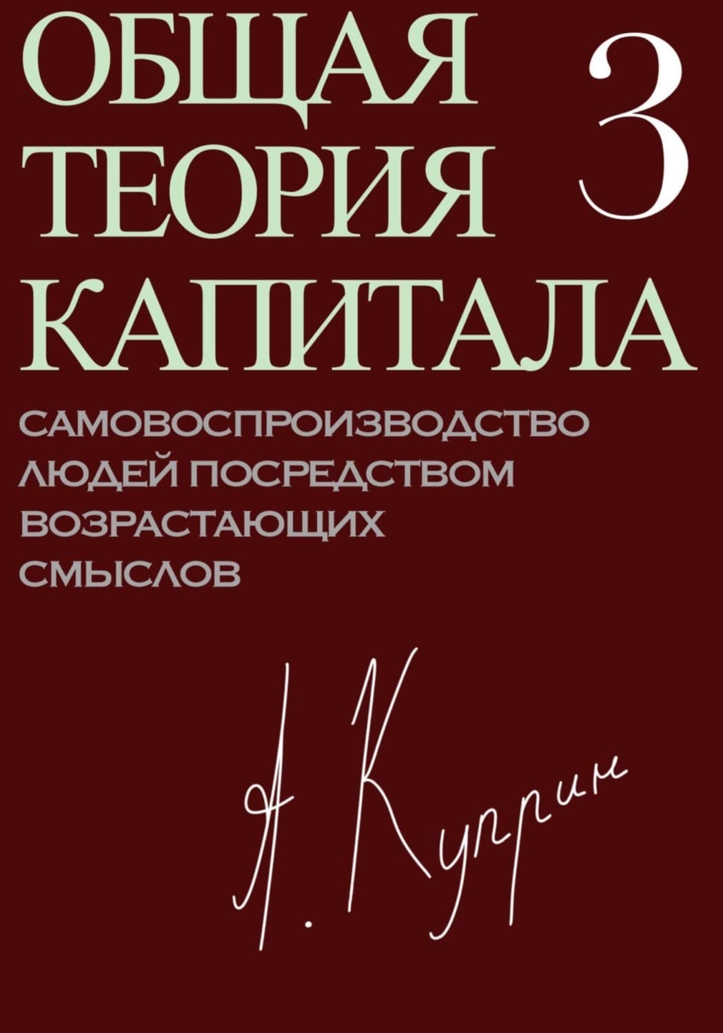 Обложка книги «Общая теория капитала. Самовоспроизводство людей посредством возрастающих смыслов. Часть третья» — Александр Куприн