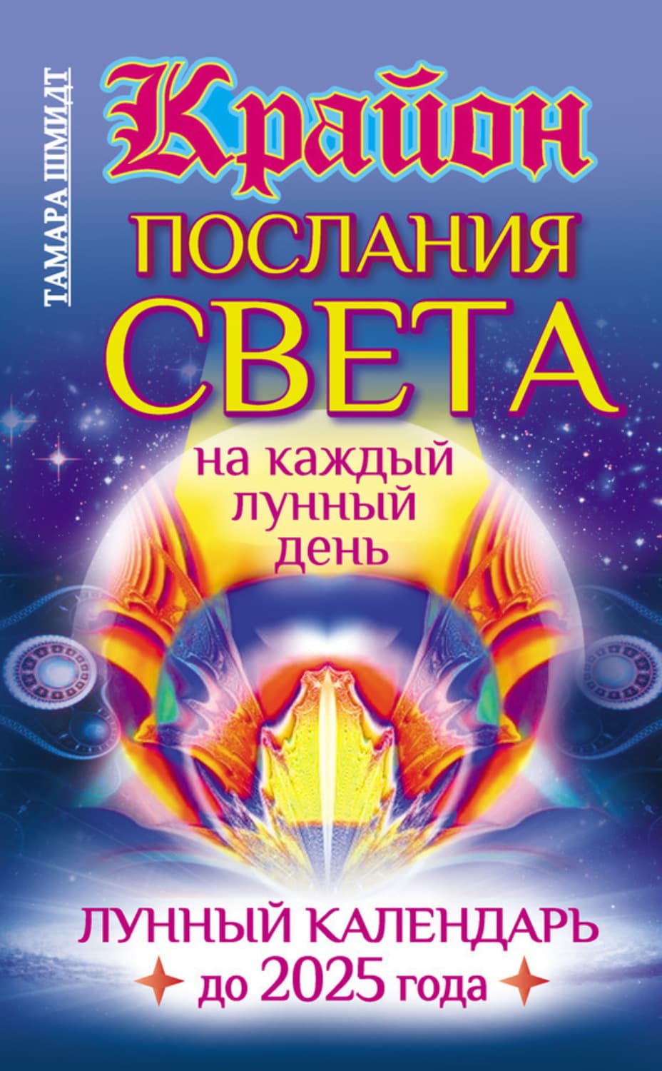 Обложка книги «Крайон. Послания Света на каждый лунный день. Лунный календарь до 2025 года» — Тамара Шмидт