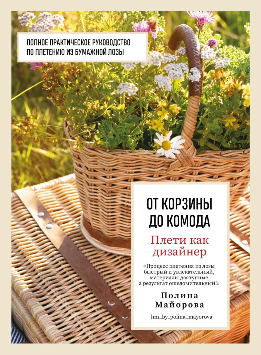 Обложка книги «Плети как дизайнер. От корзины до комода. Полное практическое руководство по плетению из бумажной лозы» — Полина Майорова
