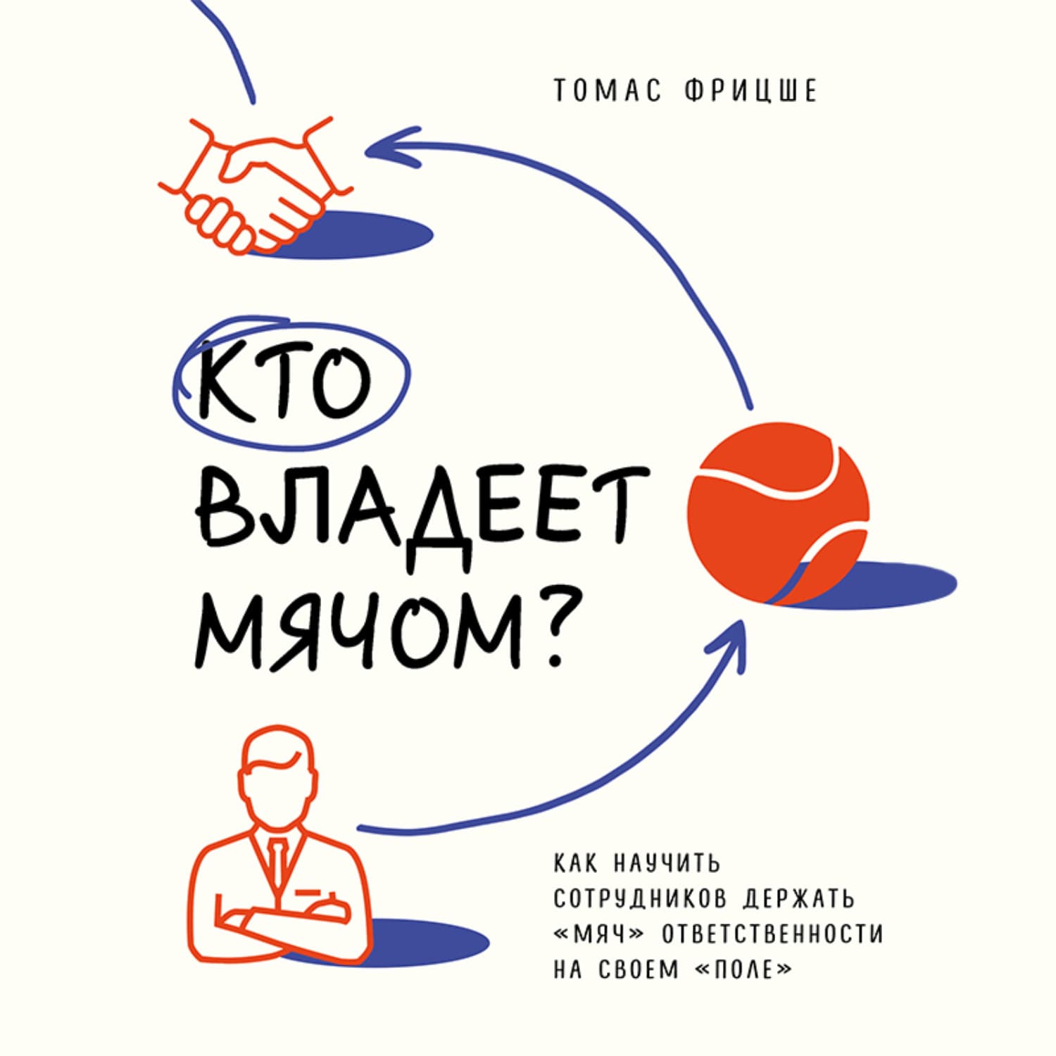 Обложка книги «Кто владеет мячом? Как научить сотрудников держать «мяч» ответственности на своем «поле»» — Томас Фрицше