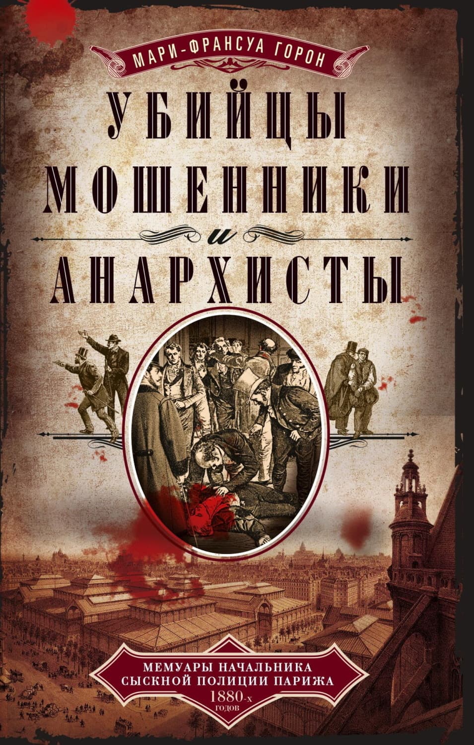 Обложка книги «Убийцы, мошенники и анархисты. Мемуары начальника сыскной полиции Парижа 1880-х годов» — Мари-Франсуа Горон