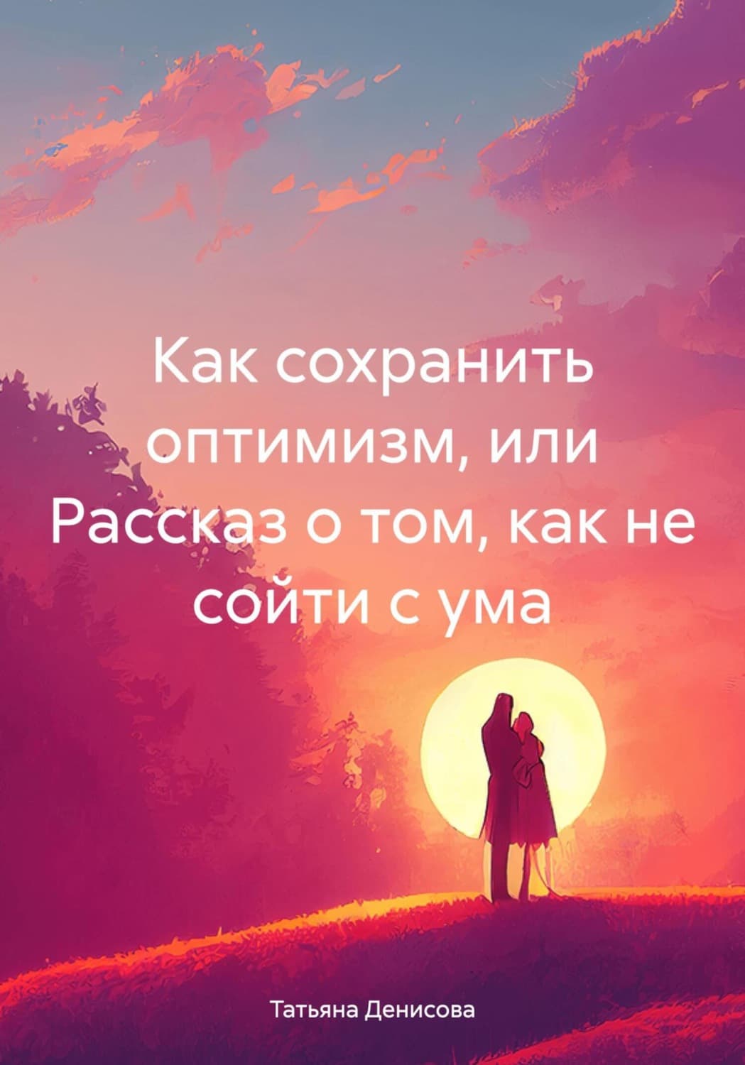 Обложка книги «Как сохранить оптимизм, или Рассказ о том, как не сойти с ума» — Татьяна Денисова