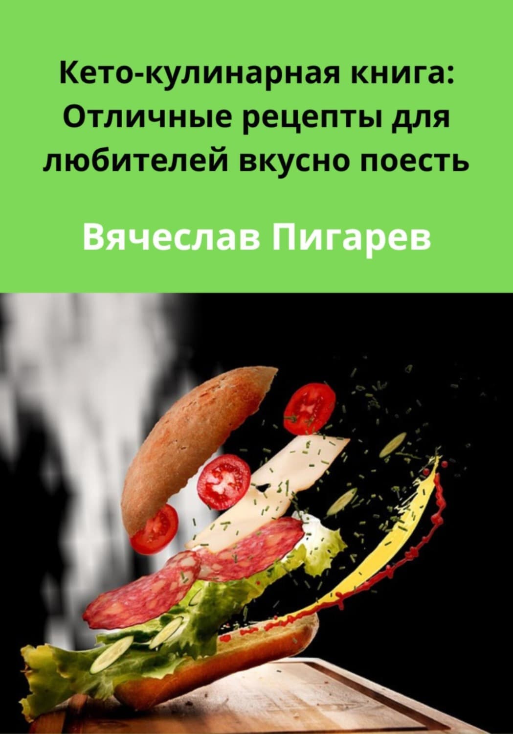 Обложка книги «Кето-кулинарная книга: Отличные рецепты для любителей вкусно поесть» — Вячеслав Пигарев