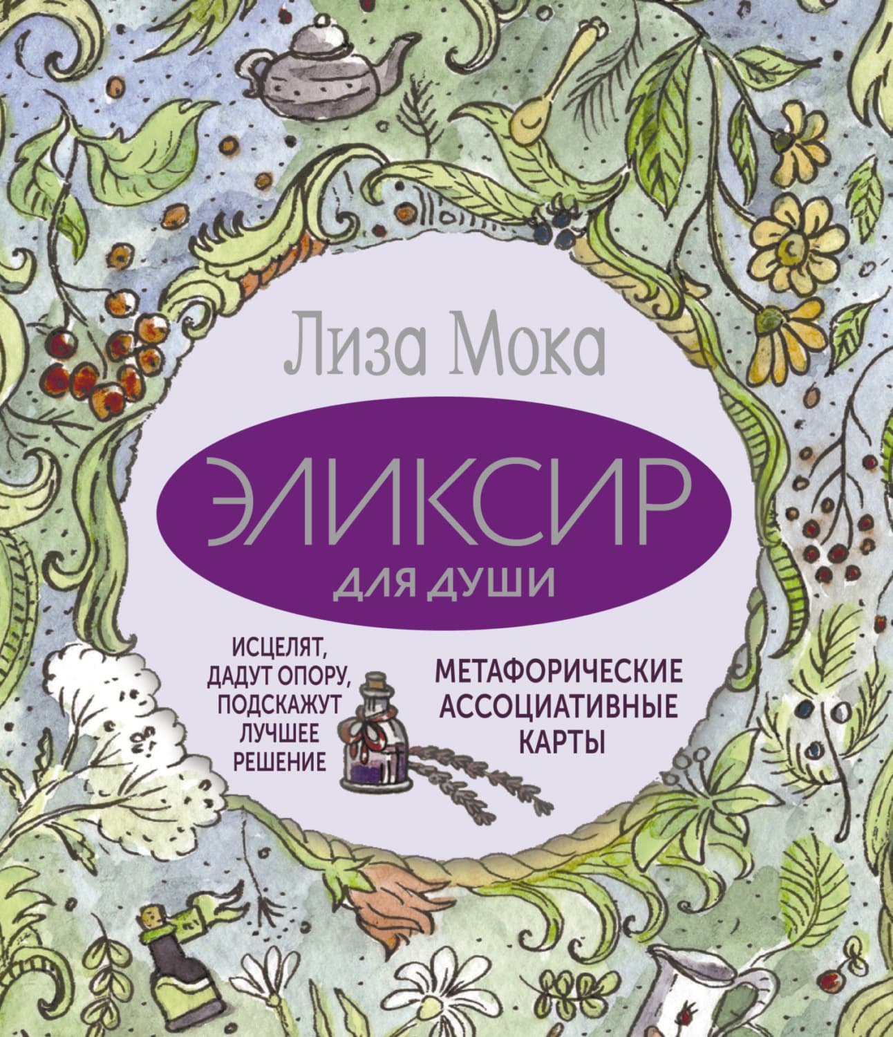 Обложка книги «Эликсир для души. Метафорические ассоциативные карты, которые исцелят, дадут опору, подскажут лучшее решение» — Лиза Мока