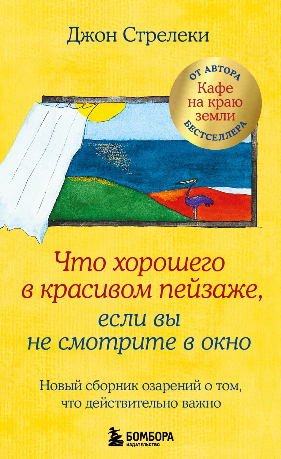 Обложка книги «Что хорошего в красивом пейзаже, если вы не смотрите в окно. Новый сборник озарений о том, что действительно важно» — Джон П. Стрелеки