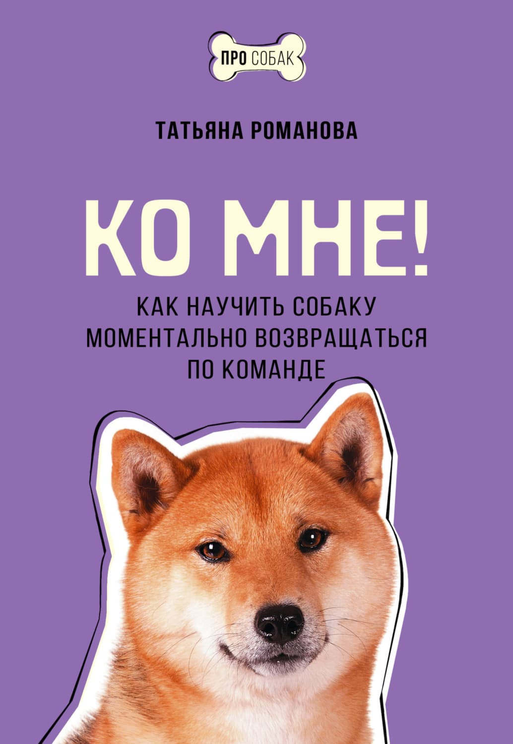 Обложка книги «Ко мне! Как научить собаку моментально возвращаться по команде» — Татьяна Романова